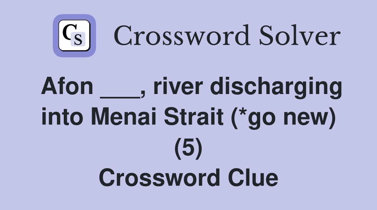 Afon ___, river discharging into Menai Strait (*go new) (5) Crossword